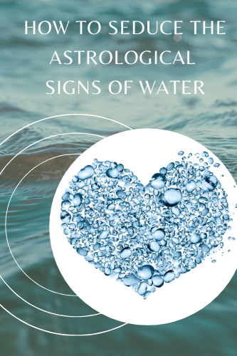 How To Seduce The Astrological Signs Of Water